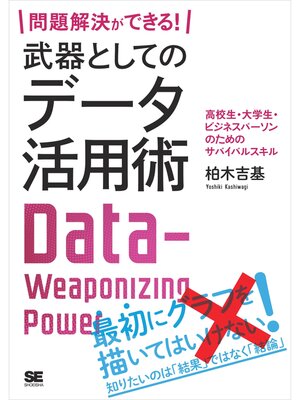 cover image of 問題解決ができる! 武器としてのデータ活用術 高校生・大学生・ビジネスパーソンのためのサバイバルスキル